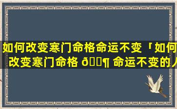 如何改变寒门命格命运不变「如何改变寒门命格 🐶 命运不变的人」